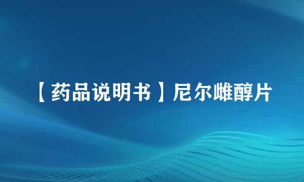 【药品说明书】尼尔雌醇片