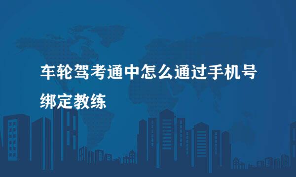 车轮驾考通中怎么通过手机号绑定教练