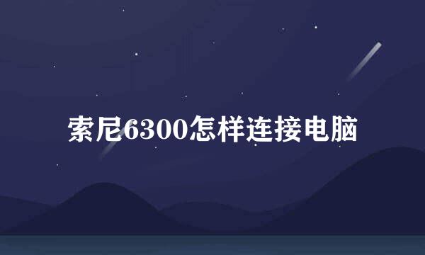 索尼6300怎样连接电脑