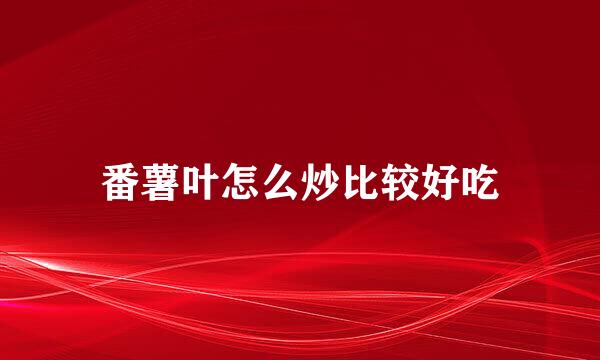 番薯叶怎么炒比较好吃