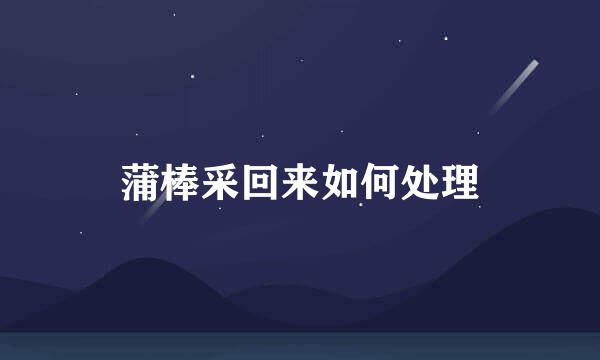 蒲棒采回来如何处理