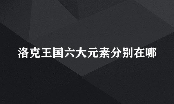洛克王国六大元素分别在哪