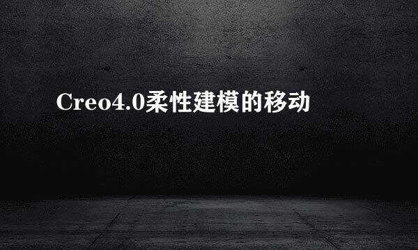 Creo4.0柔性建模的移动
