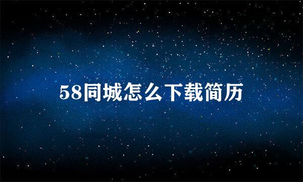 58同城怎么下载简历
