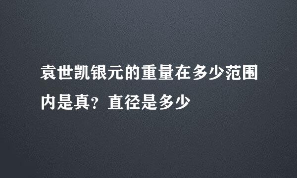 袁世凯银元的重量在多少范围内是真？直径是多少