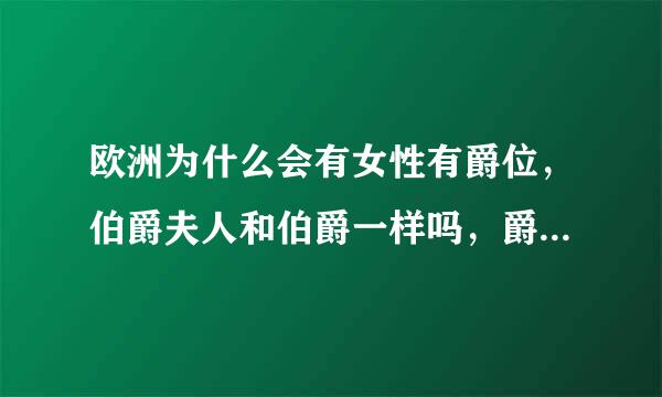 欧洲为什么会有女性有爵位，伯爵夫人和伯爵一样吗，爵位继承要什么要求
