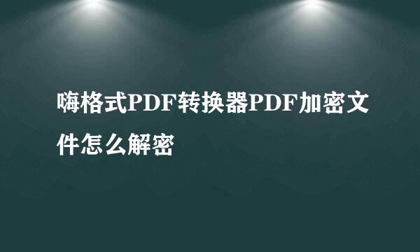 嗨格式PDF转换器PDF加密文件怎么解密