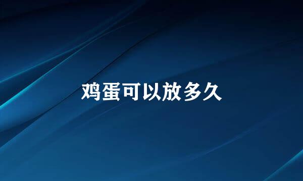 鸡蛋可以放多久