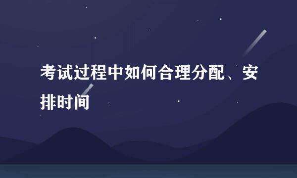考试过程中如何合理分配、安排时间