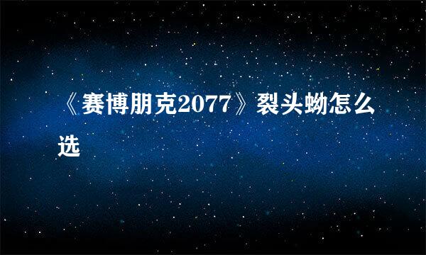 《赛博朋克2077》裂头蚴怎么选