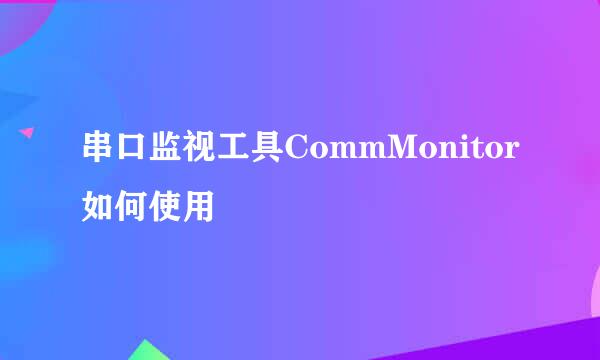 串口监视工具CommMonitor如何使用