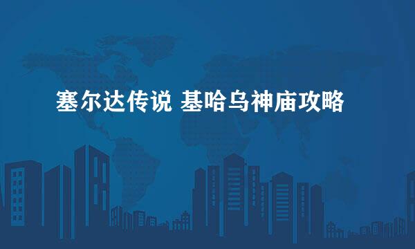 塞尔达传说 基哈乌神庙攻略
