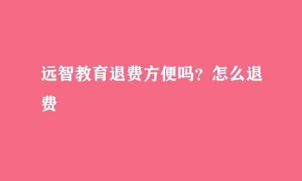 远智教育退费方便吗？怎么退费