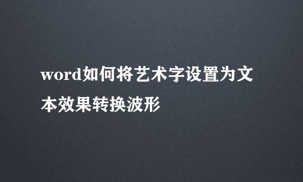 word如何将艺术字设置为文本效果转换波形