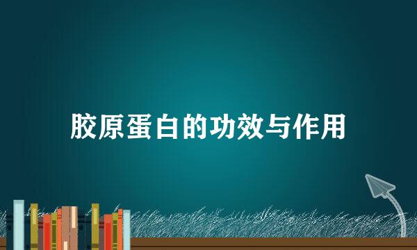 胶原蛋白的功效与作用