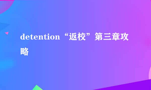 detention“返校”第三章攻略