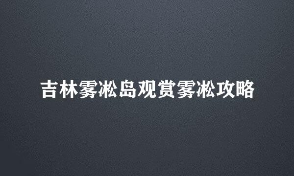 吉林雾凇岛观赏雾凇攻略