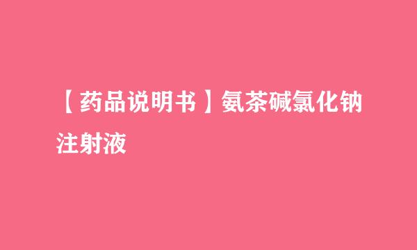 【药品说明书】氨茶碱氯化钠注射液