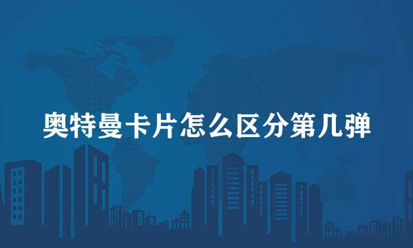 奥特曼卡片怎么区分第几弹