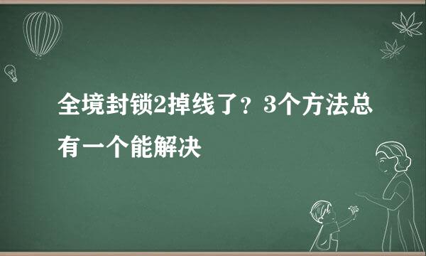 全境封锁2掉线了？3个方法总有一个能解决