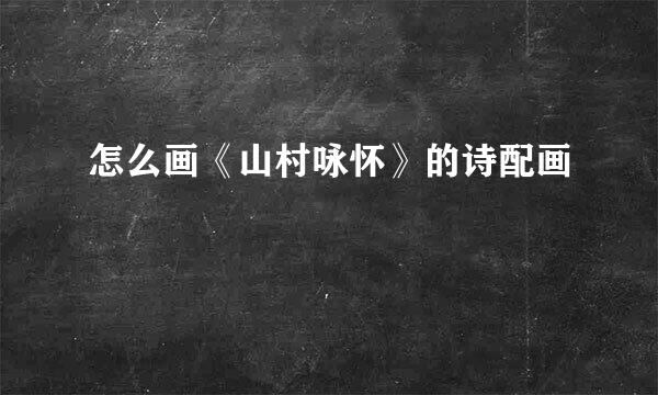 怎么画《山村咏怀》的诗配画