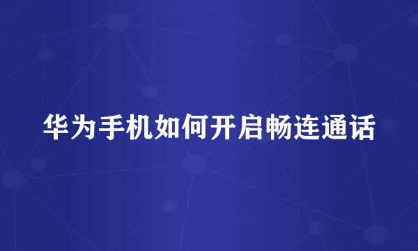 华为手机如何开启畅连通话