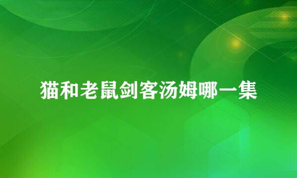 猫和老鼠剑客汤姆哪一集
