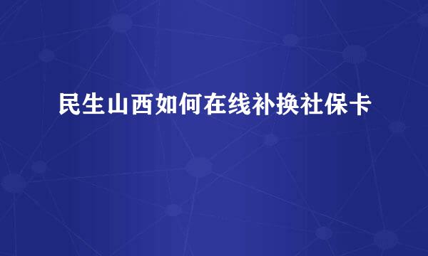 民生山西如何在线补换社保卡