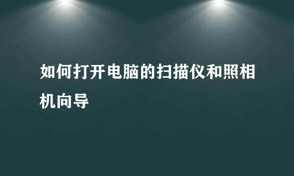 如何打开电脑的扫描仪和照相机向导
