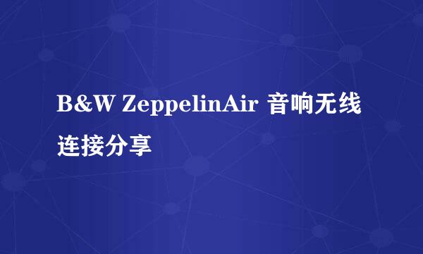 B&W ZeppelinAir 音响无线连接分享