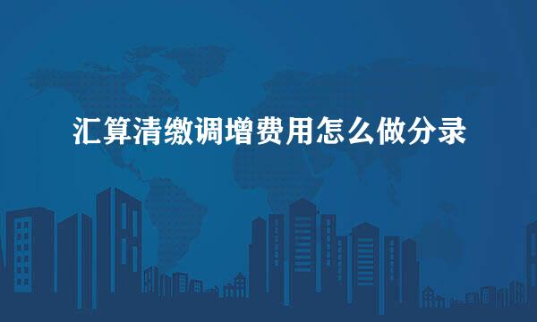 汇算清缴调增费用怎么做分录