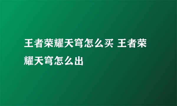 王者荣耀天穹怎么买 王者荣耀天穹怎么出