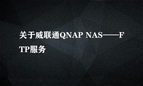 关于威联通QNAP NAS——FTP服务