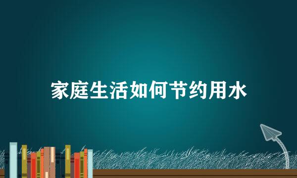 家庭生活如何节约用水