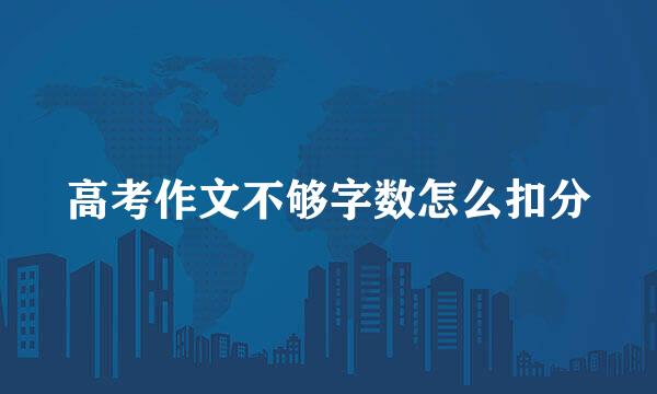 高考作文不够字数怎么扣分