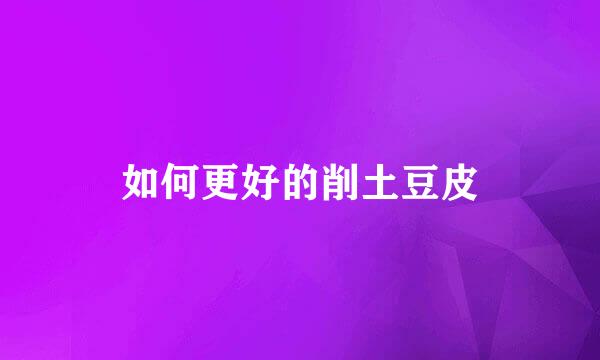 如何更好的削土豆皮