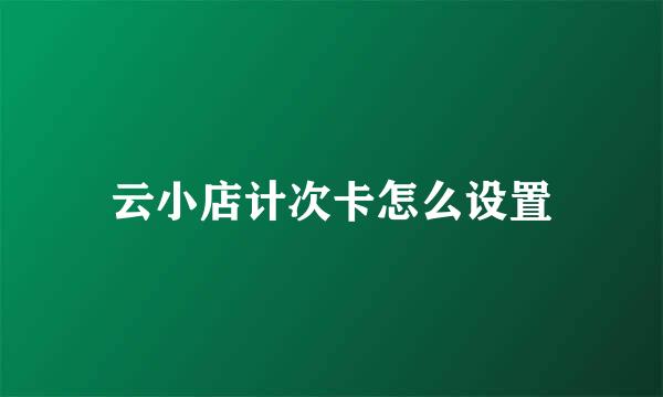 云小店计次卡怎么设置