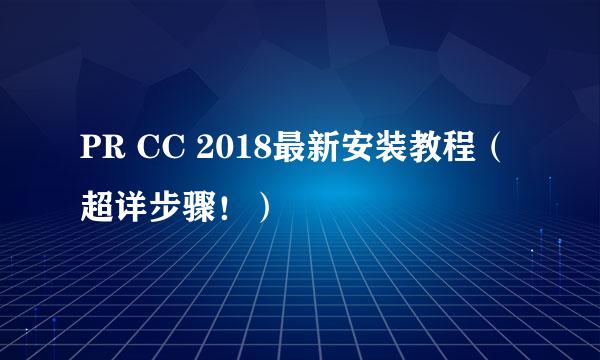 PR CC 2018最新安装教程(超详步骤!)