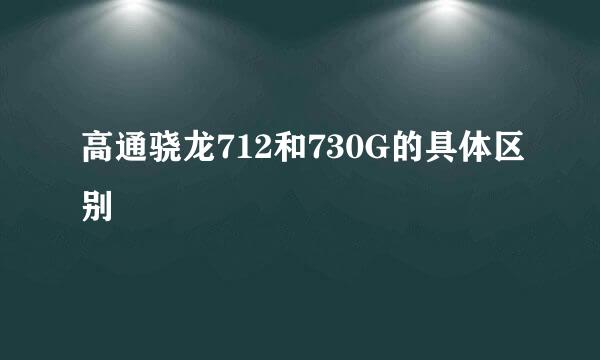 高通骁龙712和730G的具体区别