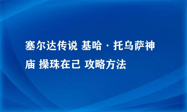 塞尔达传说 基哈·托乌萨神庙 操珠在己 攻略方法