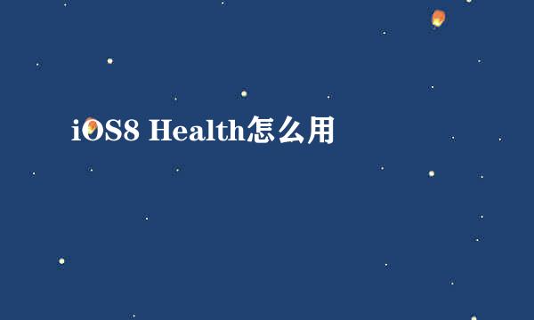 iOS8 Health怎么用