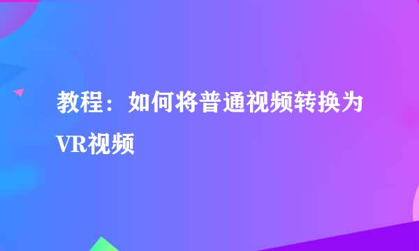 教程：如何将普通视频转换为VR视频