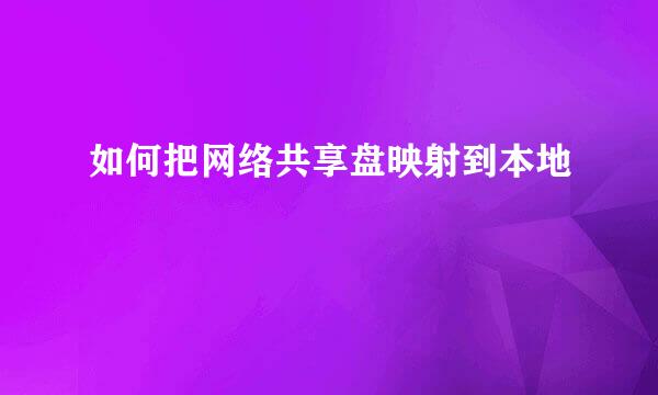 如何把网络共享盘映射到本地
