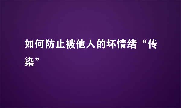 如何防止被他人的坏情绪“传染”