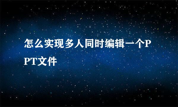 怎么实现多人同时编辑一个PPT文件