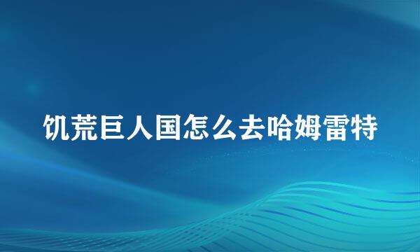 饥荒巨人国怎么去哈姆雷特