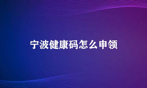 宁波健康码怎么申领