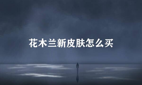 花木兰新皮肤怎么买