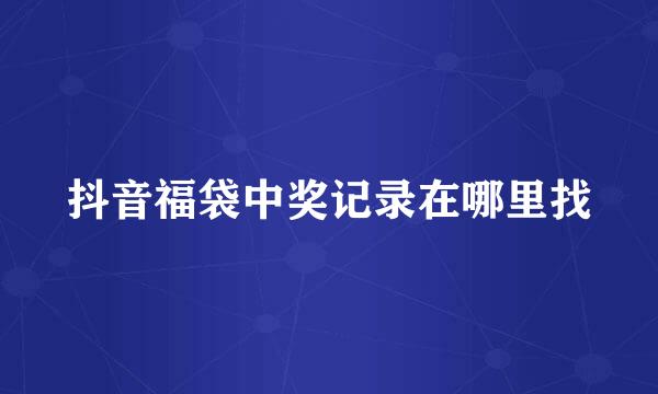 抖音福袋中奖记录在哪里找