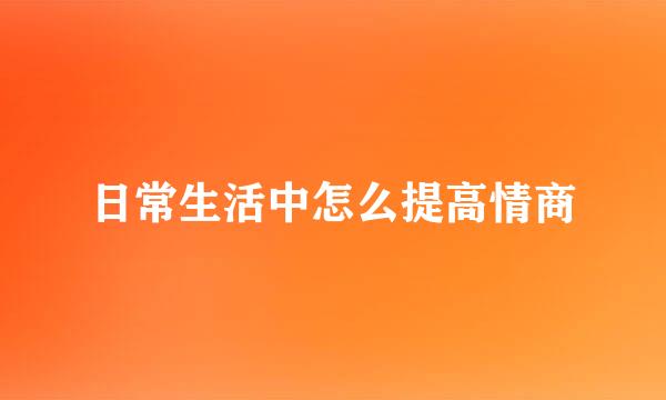 日常生活中怎么提高情商